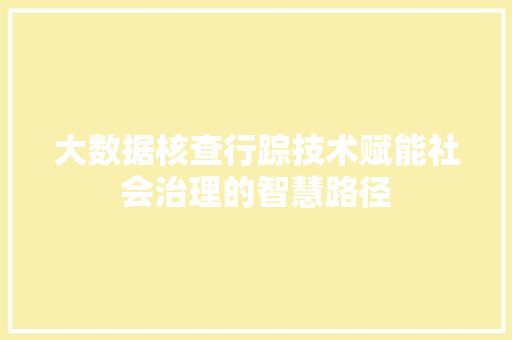 大数据核查行踪技术赋能社会治理的智慧路径