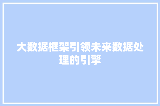 大数据框架引领未来数据处理的引擎