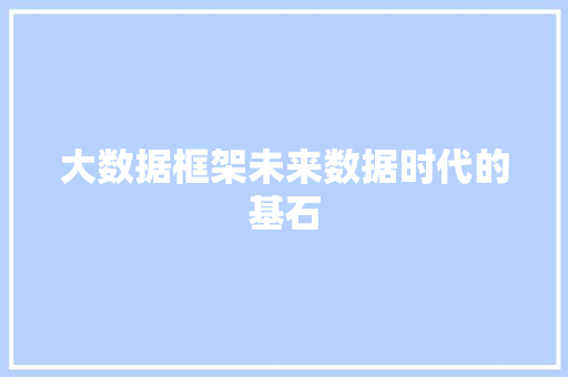 大数据框架未来数据时代的基石 大数据框架未来数据时代的基石