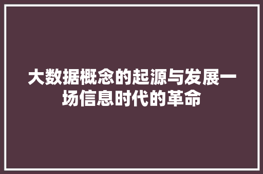 大数据概念的起源与发展一场信息时代的革命
