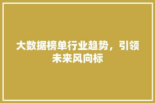 大数据榜单行业趋势，引领未来风向标