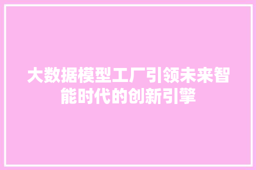 大数据模型工厂引领未来智能时代的创新引擎