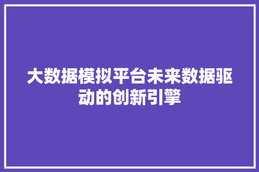 大数据模拟平台未来数据驱动的创新引擎 电脑基础 大数据模拟平台未来数据驱动的创新引擎 电脑基础