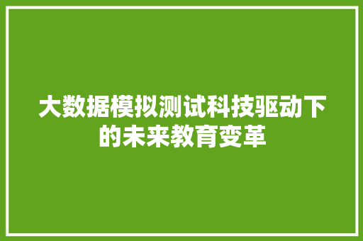 大数据模拟测试科技驱动下的未来教育变革 大数据模拟测试科技驱动下的未来教育变革