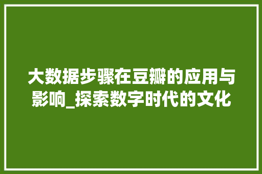 大数据步骤在豆瓣的应用与影响_探索数字时代的文化传播新路径