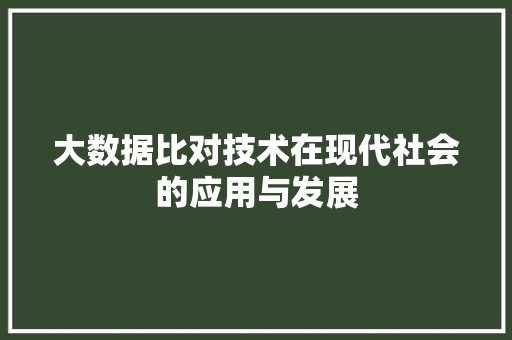大数据比对技术在现代社会的应用与发展