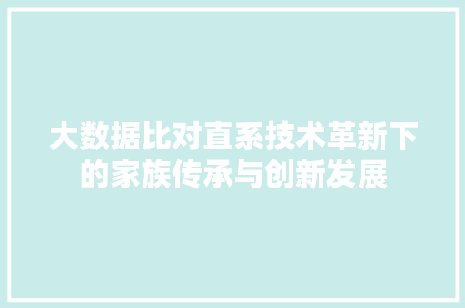 大数据比对直系技术革新下的家族传承与创新发展