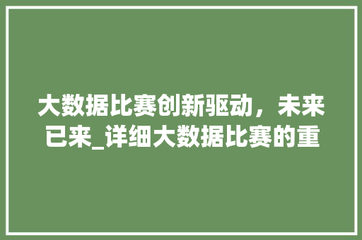 大数据比赛创新驱动，未来已来_详细大数据比赛的重要性与趋势