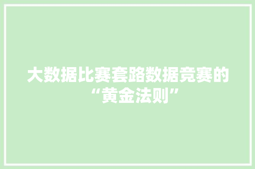 大数据比赛套路数据竞赛的“黄金法则”
