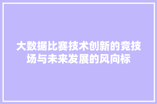 大数据比赛技术创新的竞技场与未来发展的风向标 操作系统