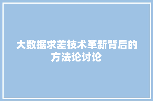 大数据求差技术革新背后的方法论讨论