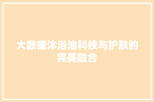 大数据沐浴油科技与护肤的完美融合