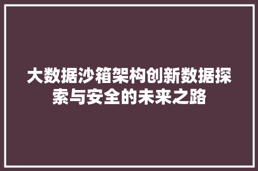 大数据沙箱架构创新数据探索与安全的未来之路