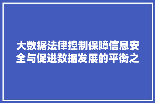 大数据法律控制保障信息安全与促进数据发展的平衡之路 大数据法律控制保障信息安全与促进数据发展的平衡之路