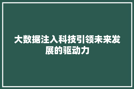大数据注入科技引领未来发展的驱动力 大数据注入科技引领未来发展的驱动力