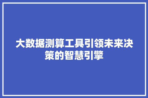 大数据测算工具引领未来决策的智慧引擎