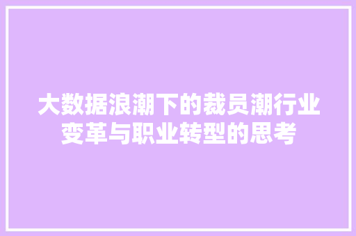 大数据浪潮下的裁员潮行业变革与职业转型的思考