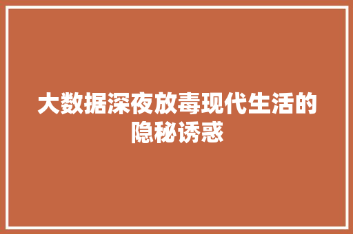 大数据深夜放毒现代生活的隐秘诱惑