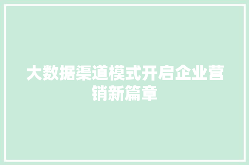 大数据渠道模式开启企业营销新篇章 大数据渠道模式开启企业营销新篇章