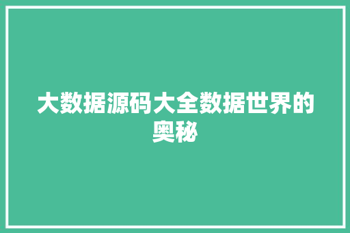 大数据源码大全数据世界的奥秘 大数据源码大全数据世界的奥秘
