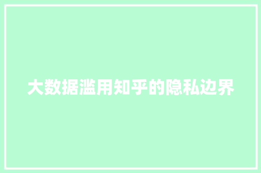 大数据滥用知乎的隐私边界 大数据滥用知乎的隐私边界