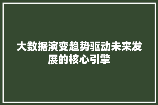 大数据演变趋势驱动未来发展的核心引擎