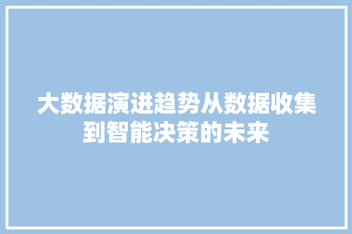 大数据演进趋势从数据收集到智能决策的未来