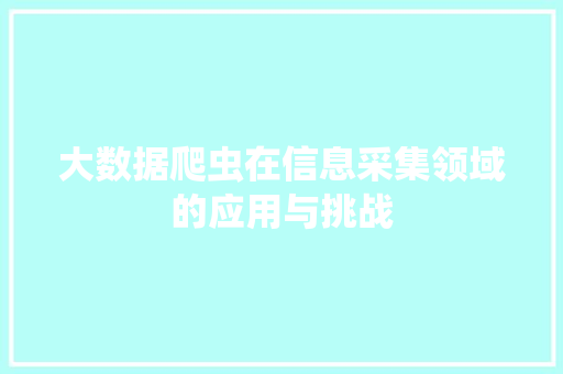 大数据爬虫在信息采集领域的应用与挑战