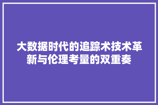 大数据时代的追踪术技术革新与伦理考量的双重奏
