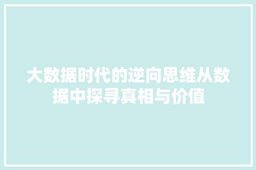 大数据时代的逆向思维从数据中探寻真相与价值