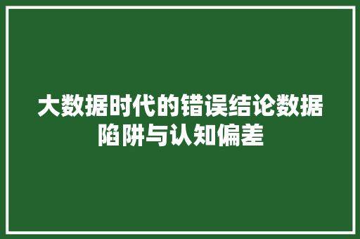 大数据时代的错误结论数据陷阱与认知偏差