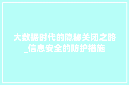 大数据时代的隐秘关闭之路_信息安全的防护措施
