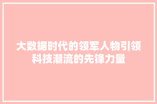 大数据时代的领军人物引领科技潮流的先锋力量 操作系统