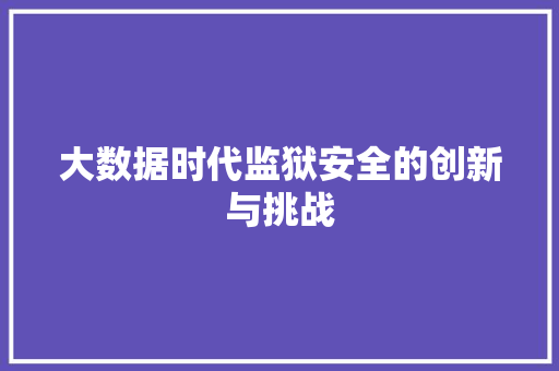 大数据时代监狱安全的创新与挑战