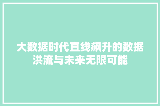 大数据时代直线飙升的数据洪流与未来无限可能
