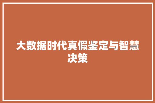 大数据时代真假鉴定与智慧决策