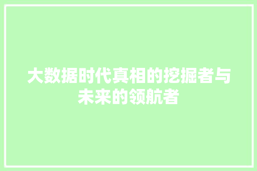 大数据时代真相的挖掘者与未来的领航者
