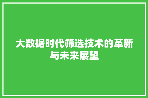 大数据时代筛选技术的革新与未来展望
