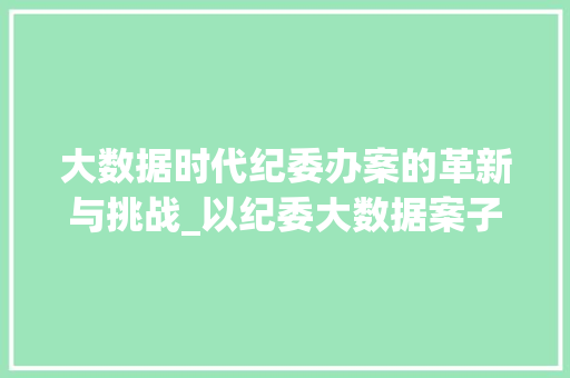大数据时代纪委办案的革新与挑战_以纪委大数据案子为例