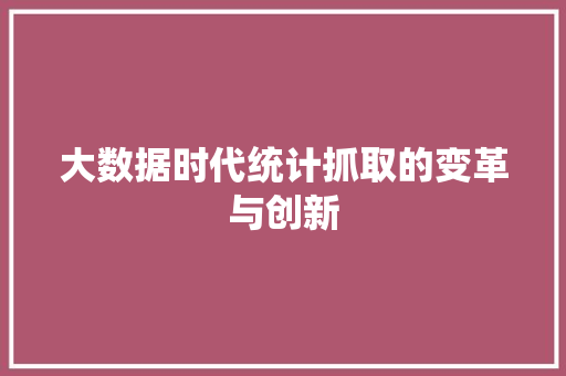 大数据时代统计抓取的变革与创新