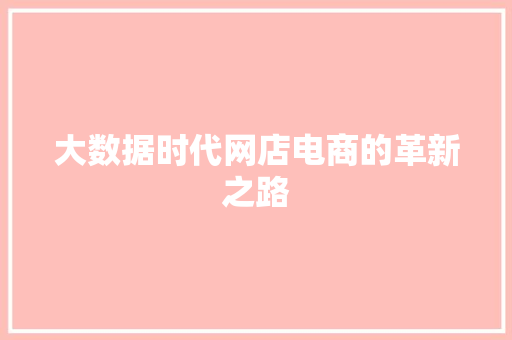 大数据时代网店电商的革新之路 大数据时代网店电商的革新之路