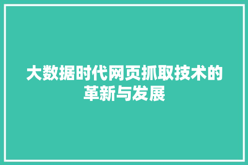 大数据时代网页抓取技术的革新与发展