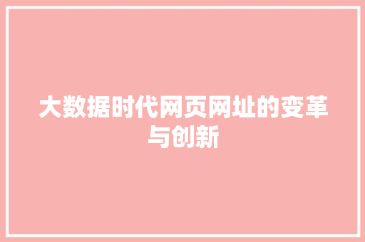 大数据时代网页网址的变革与创新