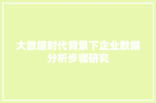 大数据时代背景下企业数据分析步骤研究