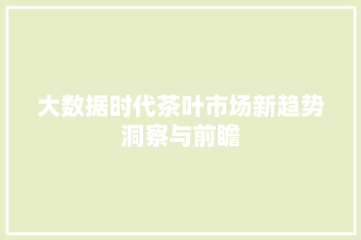 大数据时代茶叶市场新趋势洞察与前瞻 大数据时代茶叶市场新趋势洞察与前瞻