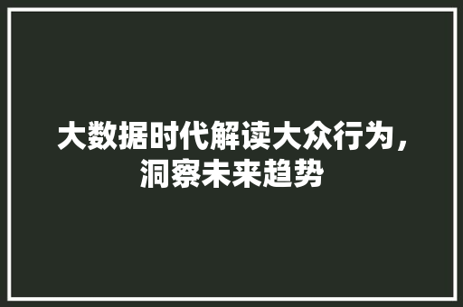 大数据时代解读大众行为，洞察未来趋势