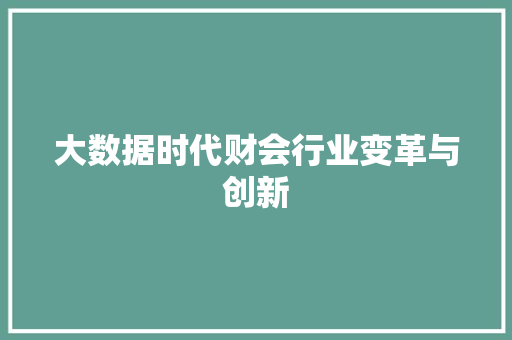 大数据时代财会行业变革与创新