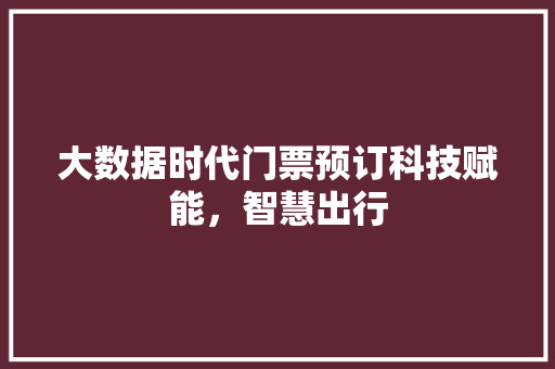 大数据时代门票预订科技赋能，智慧出行