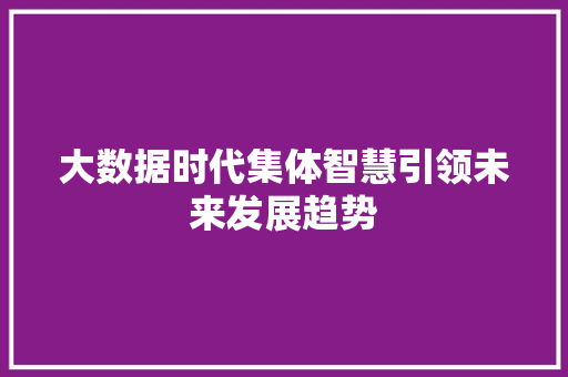 大数据时代集体智慧引领未来发展趋势