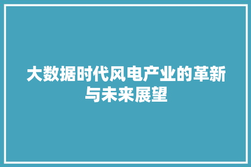 大数据时代风电产业的革新与未来展望